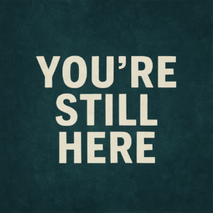 You’re Still Here